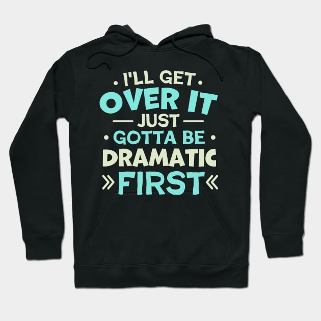 I'll Get Over It Just Gotta Be Dramatic First Hoodie by TheDesignDepot